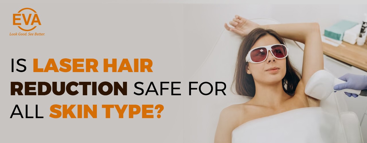 Is Laser Hair Reduction safe for all skin type?