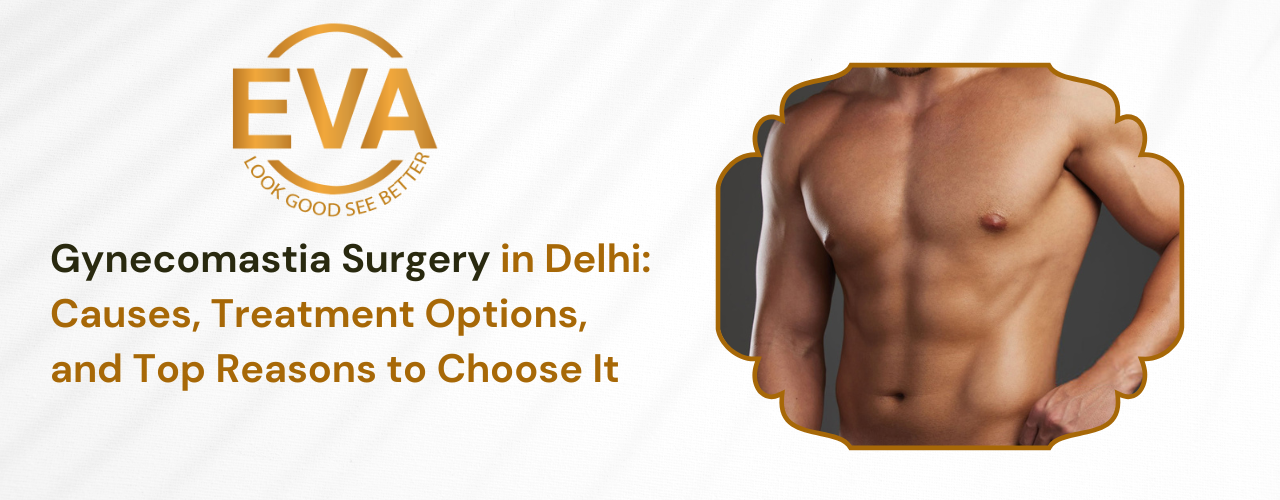 Gynecomastia Surgery in Delhi: Causes, Treatment Options, and Top Reasons to Choose It